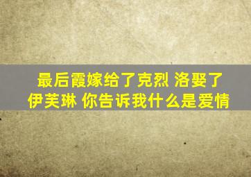 最后霞嫁给了克烈 洛娶了伊芙琳 你告诉我什么是爱情